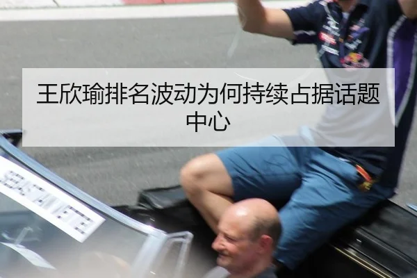 王欣瑜排名波动为何持续占据话题中心