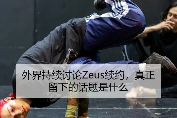 外界持续讨论Zeus续约，真正留下的话题是什么